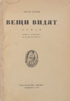 Эстонье Э. Вещи видят. Роман / Пер. с фр. В.М. Вельского. Л.: Время, 1927.